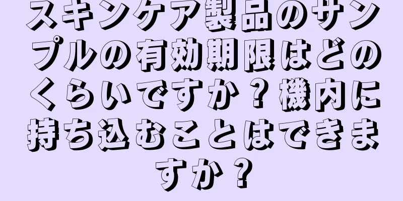 スキンケア製品のサンプルの有効期限はどのくらいですか？機内に持ち込むことはできますか？