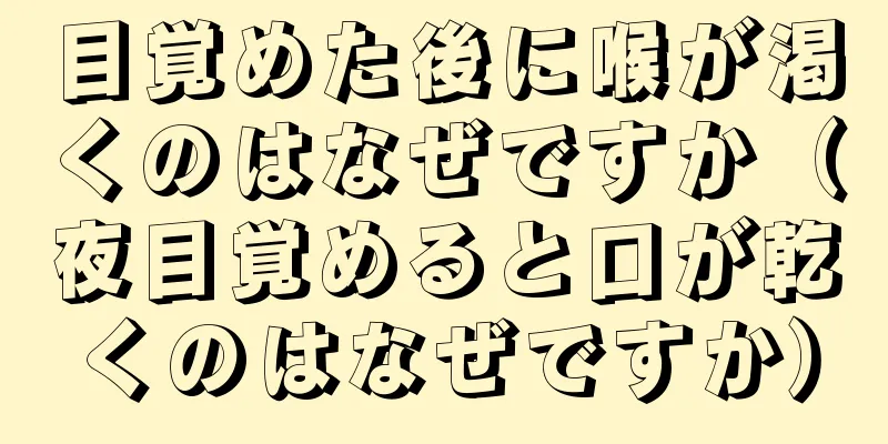 目覚めた後に喉が渇くのはなぜですか（夜目覚めると口が乾くのはなぜですか）