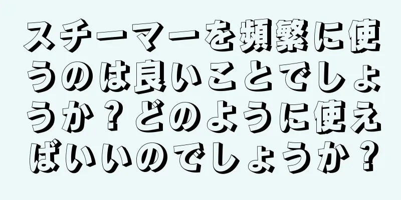 スチーマーを頻繁に使うのは良いことでしょうか？どのように使えばいいのでしょうか？