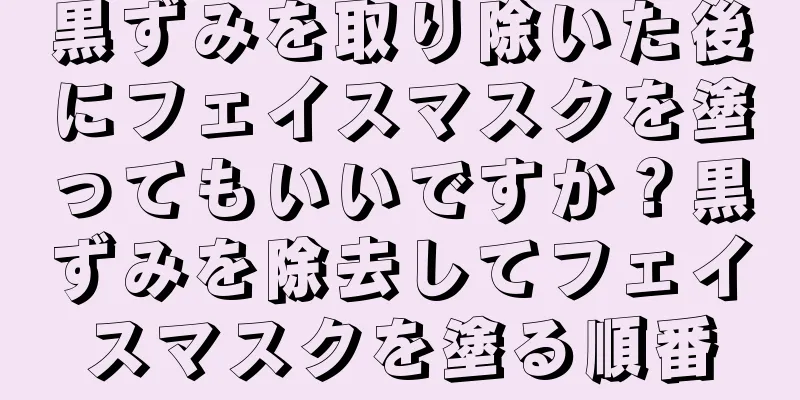 黒ずみを取り除いた後にフェイスマスクを塗ってもいいですか？黒ずみを除去してフェイスマスクを塗る順番