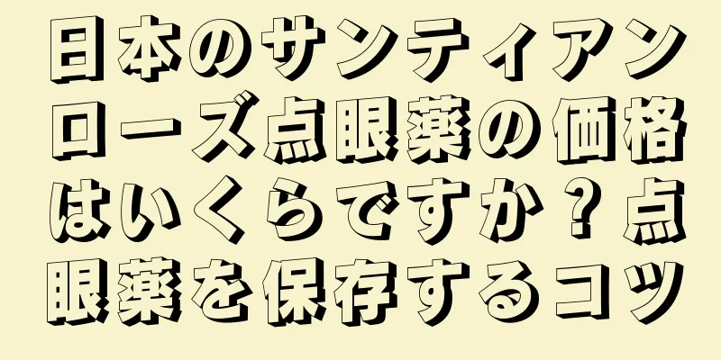 日本のサンティアンローズ点眼薬の価格はいくらですか？点眼薬を保存するコツ