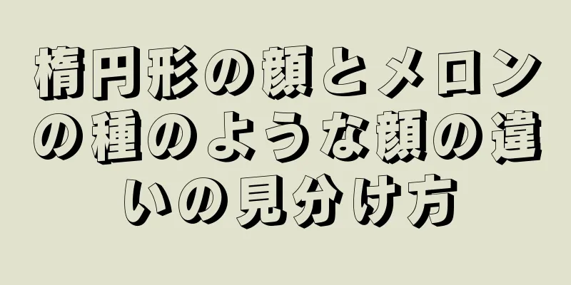 楕円形の顔とメロンの種のような顔の違いの見分け方
