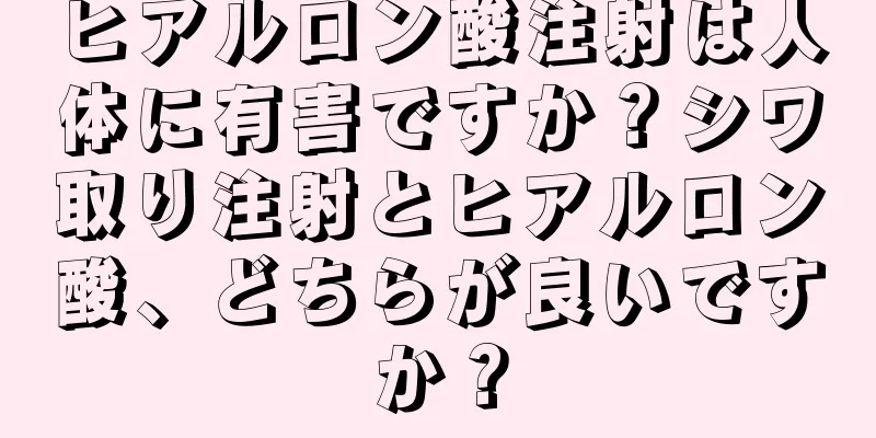 ヒアルロン酸注射は人体に有害ですか？シワ取り注射とヒアルロン酸、どちらが良いですか？