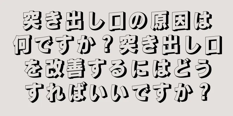 突き出し口の原因は何ですか？突き出し口を改善するにはどうすればいいですか？