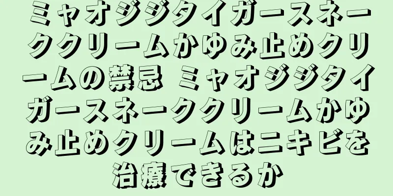 ミャオジジタイガースネーククリームかゆみ止めクリームの禁忌 ミャオジジタイガースネーククリームかゆみ止めクリームはニキビを治療できるか