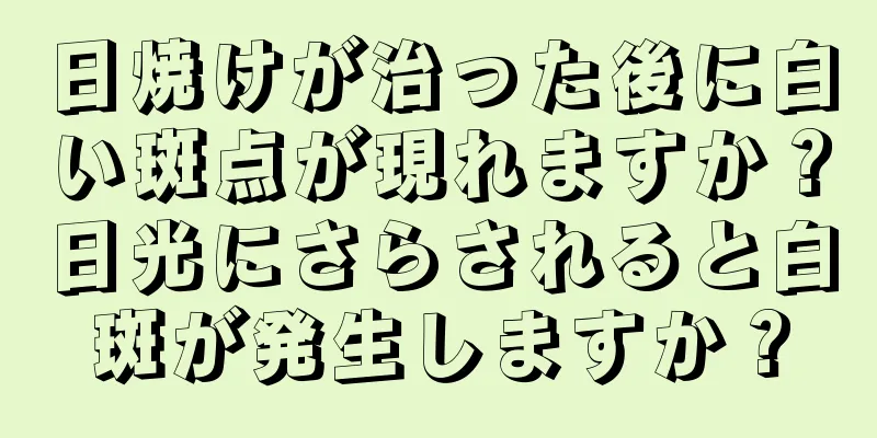 日焼けが治った後に白い斑点が現れますか？日光にさらされると白斑が発生しますか？
