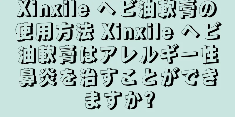 Xinxile ヘビ油軟膏の使用方法 Xinxile ヘビ油軟膏はアレルギー性鼻炎を治すことができますか?