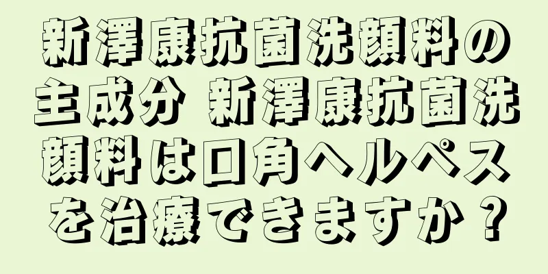 新澤康抗菌洗顔料の主成分 新澤康抗菌洗顔料は口角ヘルペスを治療できますか？
