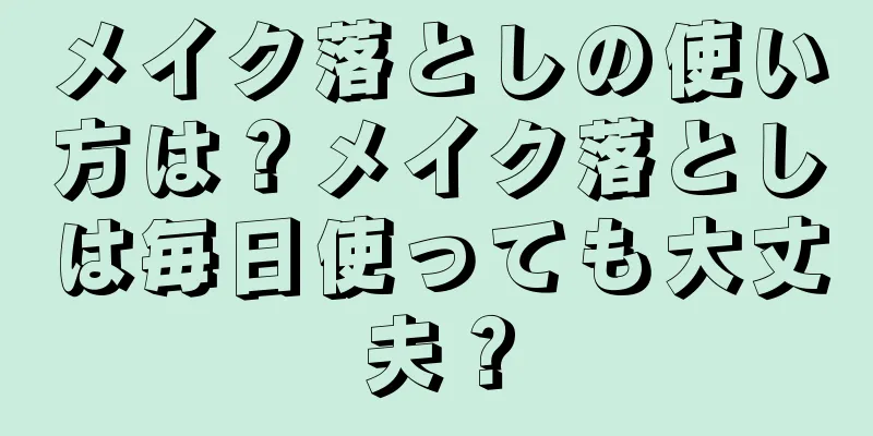 メイク落としの使い方は？メイク落としは毎日使っても大丈夫？