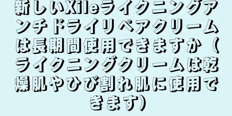 新しいXileライクニングアンチドライリペアクリームは長期間使用できますか（ライクニングクリームは乾燥肌やひび割れ肌に使用できます）