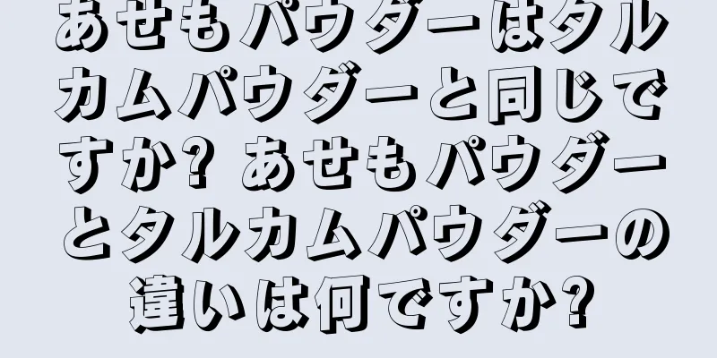 あせもパウダーはタルカムパウダーと同じですか? あせもパウダーとタルカムパウダーの違いは何ですか?