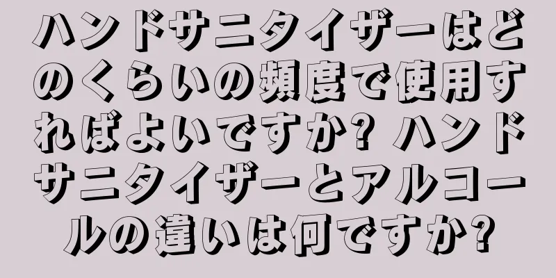 ハンドサニタイザーはどのくらいの頻度で使用すればよいですか? ハンドサニタイザーとアルコールの違いは何ですか?