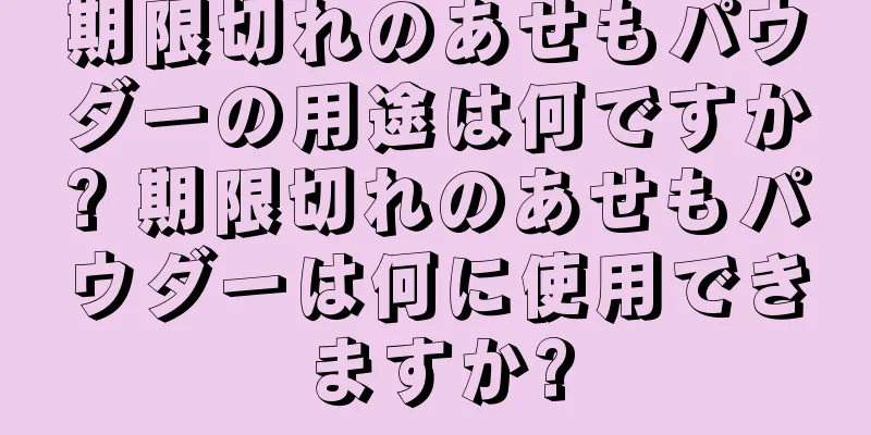 期限切れのあせもパウダーの用途は何ですか? 期限切れのあせもパウダーは何に使用できますか?