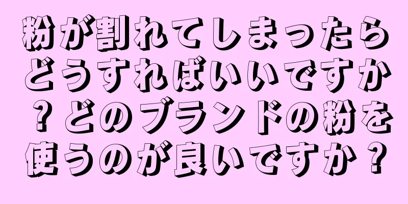 粉が割れてしまったらどうすればいいですか？どのブランドの粉を使うのが良いですか？