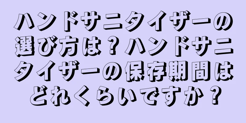 ハンドサニタイザーの選び方は？ハンドサニタイザーの保存期間はどれくらいですか？