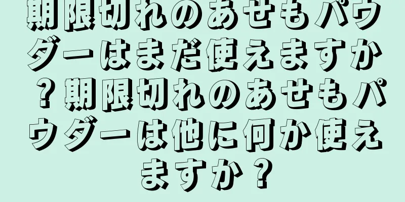 期限切れのあせもパウダーはまだ使えますか？期限切れのあせもパウダーは他に何か使えますか？