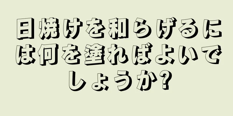日焼けを和らげるには何を塗ればよいでしょうか?