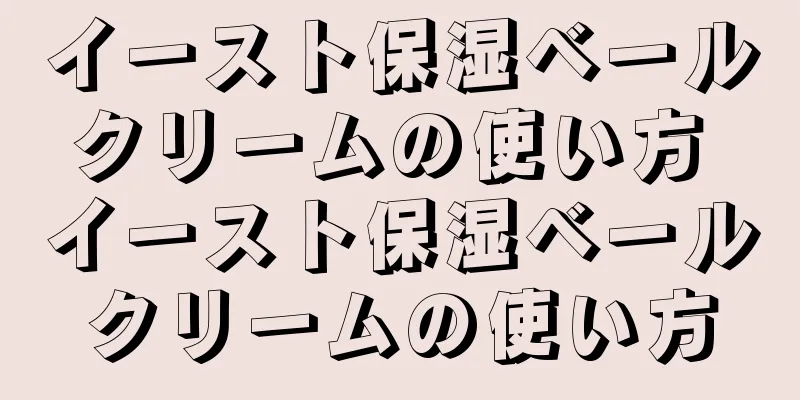 イースト保湿ベールクリームの使い方 イースト保湿ベールクリームの使い方