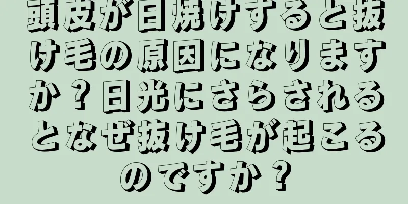 頭皮が日焼けすると抜け毛の原因になりますか？日光にさらされるとなぜ抜け毛が起こるのですか？