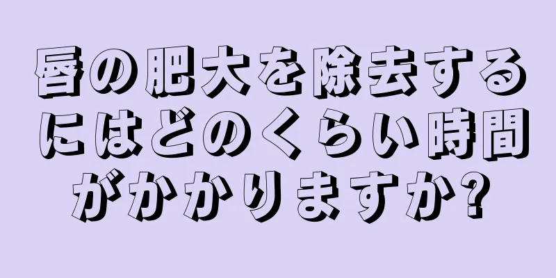 唇の肥大を除去するにはどのくらい時間がかかりますか?