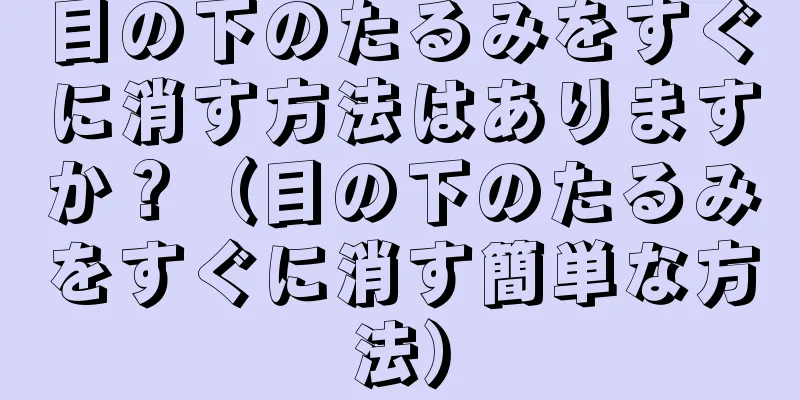目の下のたるみをすぐに消す方法はありますか？（目の下のたるみをすぐに消す簡単な方法）