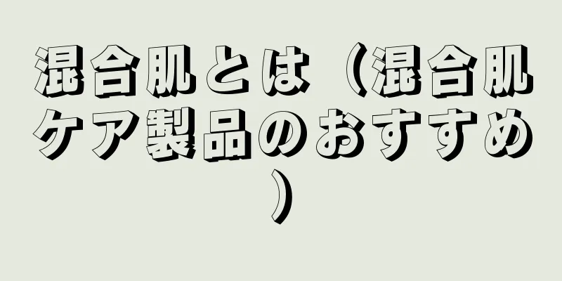 混合肌とは（混合肌ケア製品のおすすめ）