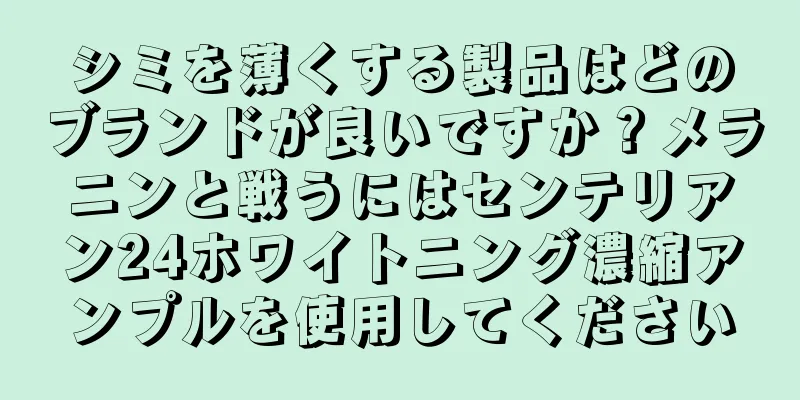 シミを薄くする製品はどのブランドが良いですか？メラニンと戦うにはセンテリアン24ホワイトニング濃縮アンプルを使用してください