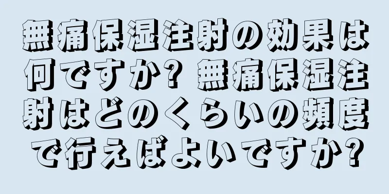 無痛保湿注射の効果は何ですか? 無痛保湿注射はどのくらいの頻度で行えばよいですか?