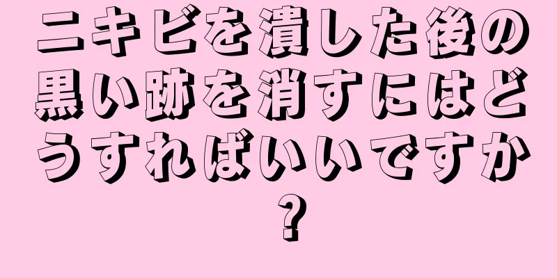 ニキビを潰した後の黒い跡を消すにはどうすればいいですか？