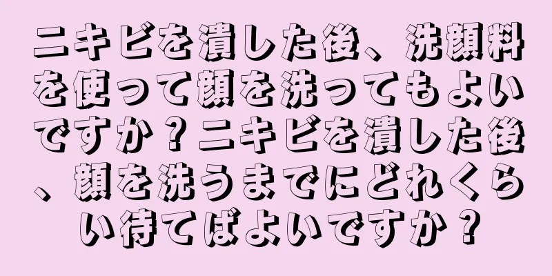 ニキビを潰した後、洗顔料を使って顔を洗ってもよいですか？ニキビを潰した後、顔を洗うまでにどれくらい待てばよいですか？