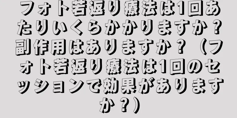 フォト若返り療法は1回あたりいくらかかりますか？副作用はありますか？（フォト若返り療法は1回のセッションで効果がありますか？）