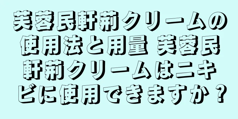 芙蓉民軒荊クリームの使用法と用量 芙蓉民軒荊クリームはニキビに使用できますか？