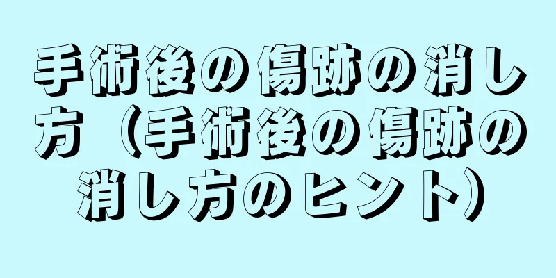 手術後の傷跡の消し方（手術後の傷跡の消し方のヒント）