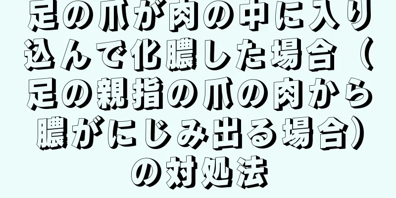 足の爪が肉の中に入り込んで化膿した場合（足の親指の爪の肉から膿がにじみ出る場合）の対処法