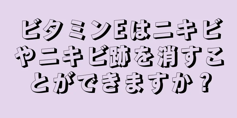 ビタミンEはニキビやニキビ跡を消すことができますか？