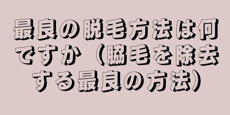 最良の脱毛方法は何ですか（脇毛を除去する最良の方法）