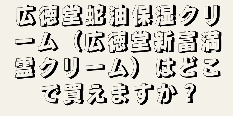 広徳堂蛇油保湿クリーム（広徳堂新富満霊クリーム）はどこで買えますか？