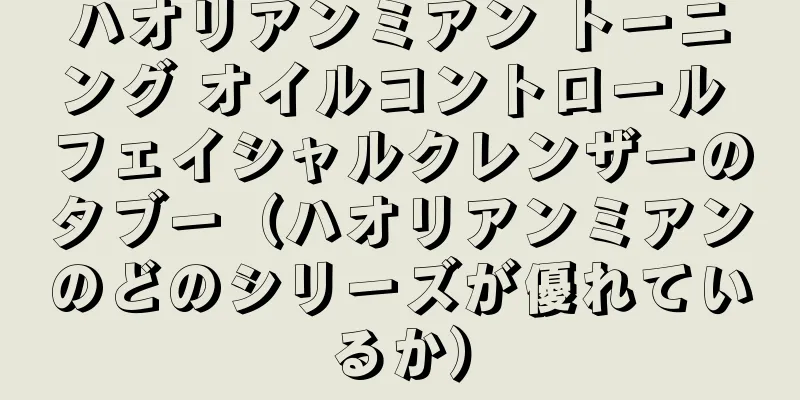 ハオリアンミアン トーニング オイルコントロール フェイシャルクレンザーのタブー（ハオリアンミアンのどのシリーズが優れているか）
