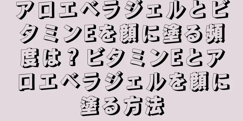 アロエベラジェルとビタミンEを顔に塗る頻度は？ビタミンEとアロエベラジェルを顔に塗る方法