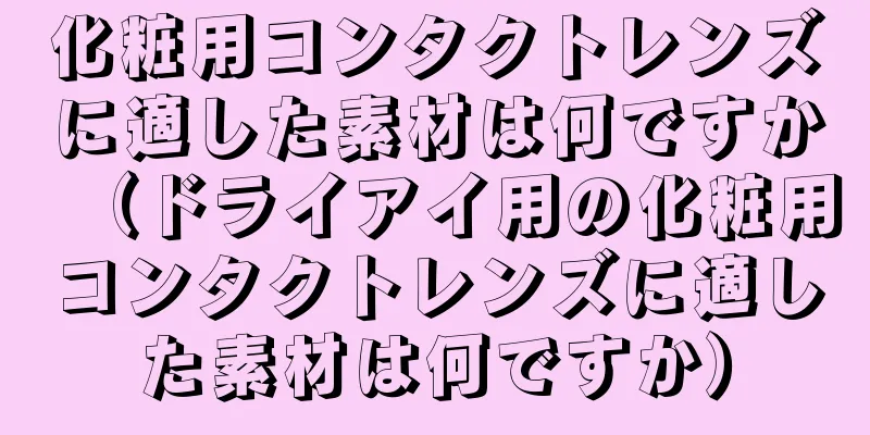 化粧用コンタクトレンズに適した素材は何ですか（ドライアイ用の化粧用コンタクトレンズに適した素材は何ですか）