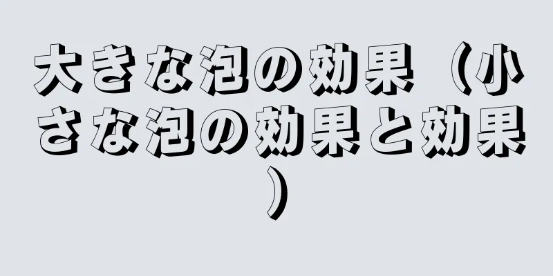大きな泡の効果（小さな泡の効果と効果）