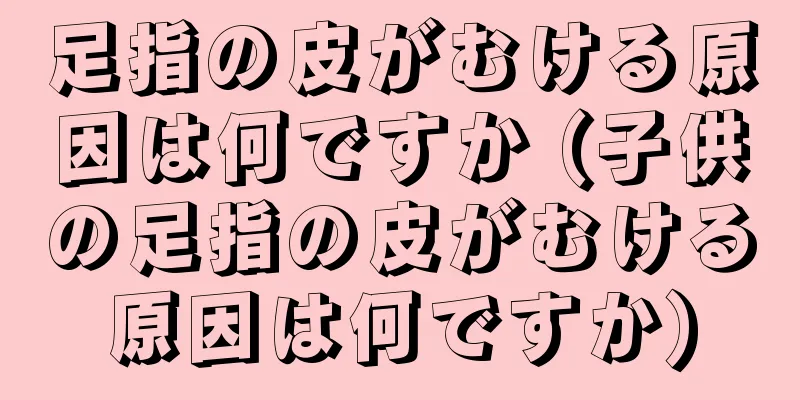 足指の皮がむける原因は何ですか (子供の足指の皮がむける原因は何ですか)