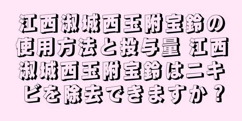 江西淑城西玉附宝鈴の使用方法と投与量 江西淑城西玉附宝鈴はニキビを除去できますか？