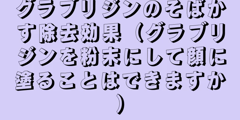 グラブリジンのそばかす除去効果（グラブリジンを粉末にして顔に塗ることはできますか）
