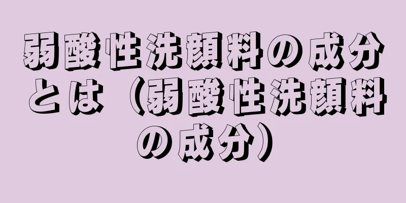 弱酸性洗顔料の成分とは（弱酸性洗顔料の成分）