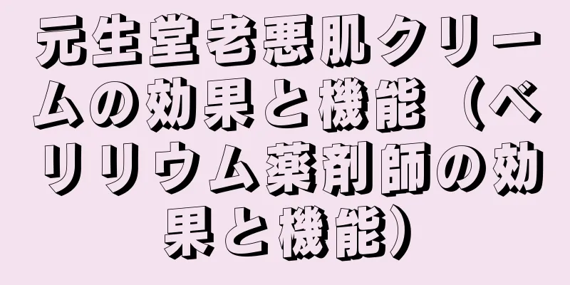 元生堂老悪肌クリームの効果と機能（ベリリウム薬剤師の効果と機能）