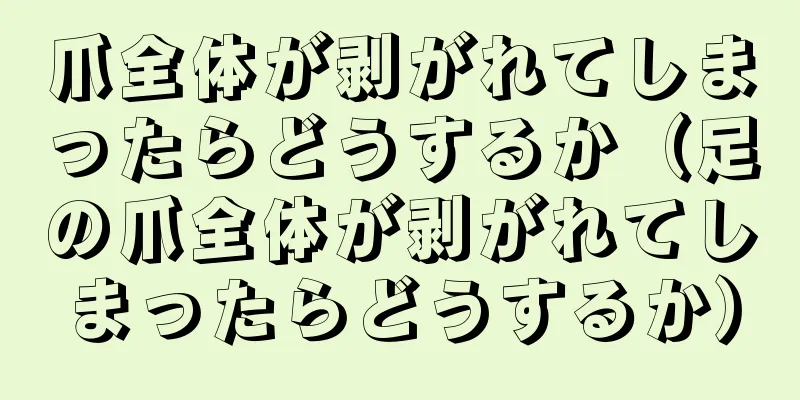 爪全体が剥がれてしまったらどうするか（足の爪全体が剥がれてしまったらどうするか）