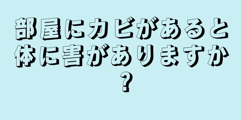 部屋にカビがあると体に害がありますか？