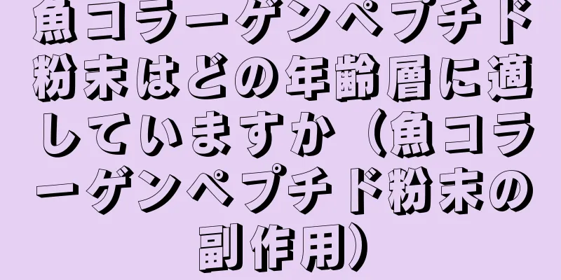 魚コラーゲンペプチド粉末はどの年齢層に適していますか（魚コラーゲンペプチド粉末の副作用）