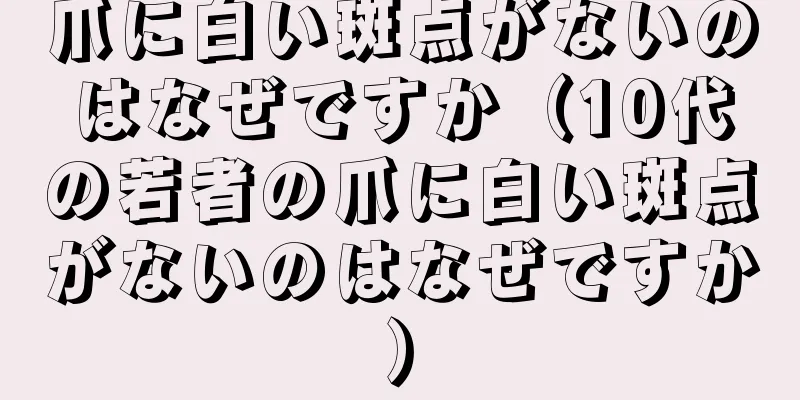 爪に白い斑点がないのはなぜですか（10代の若者の爪に白い斑点がないのはなぜですか）